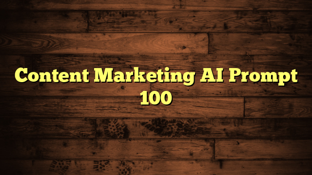 Content Marketing AI Prompt 100