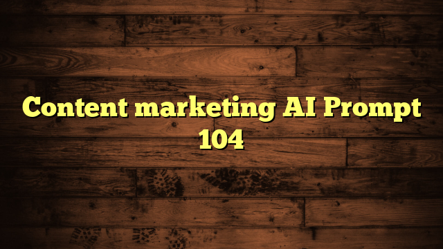 Content marketing AI Prompt 104