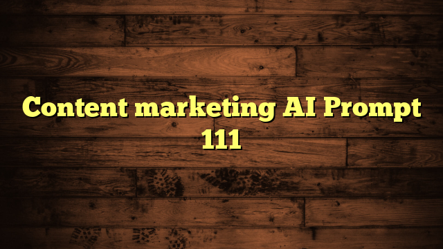 Content marketing AI Prompt 111