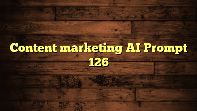 Content marketing AI Prompt 126