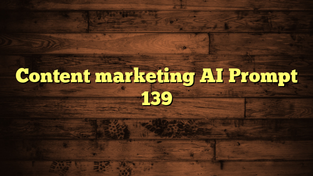 Content marketing AI Prompt 139